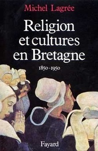 Michel Lagrée - Religion et cultures en Bretagne 1850-1950.