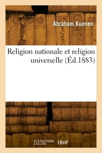 Abraham Kuenen - Religion nationale et religion universelle. Islam, israélitisme, judaïsme, christianisme, buddhisme.