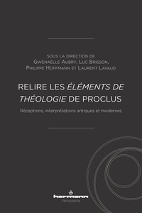 Gwenaëlle Aubry et Luc Brisson - Relire les Eléments de théologie de Proclus - Réceptions, interprétations antiques et modernes.