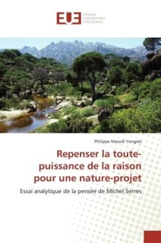 Yongela philippe Masudi - Repenser la toute-puissance de la raison pour une nature-projet - Essai analytique de la pensée de Michel Serres.