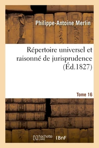 Répertoire universel et raisonné de jurisprudence. Tome 16