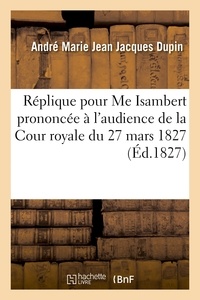 André-Marie-Jean-Jacques Dupin - Réplique pour Me Isambert, prononcée à l'audience de la Cour royale du 27 mars 1827.