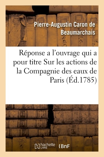 Réponse a l'ouvrage qui a pour titre Sur les actions de la Compagnie des eaux de Paris. par M. le comte de Mirabeau, avec cette epigraphe, Pauvres gens, je les plains