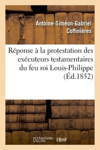 Antoine-Siméon-Gabriel Coffinières - Réponse à la protestation des exécuteurs testamentaires du feu roi Louis-Philippe contre le décret.