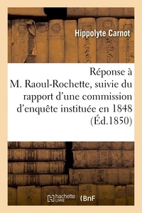 Hippolyte Carnot - Réponse à M. Raoul-Rochette, suivie du rapport d'une commission d'enquête instituée en 1848.