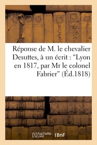  Desuttes - Réponse de M. le chevalier Desuttes, à un écrit intitulé : 'Lyon en 1817, par Mr le colonel Fabrier'.