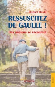 Daniel Havel - Ressuscitez de Gaulle ! - Des anciens se racontent.