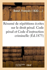 Résumé de répétitions écrites sur le droit pénal. Code pénal et Code d'instruction criminelle