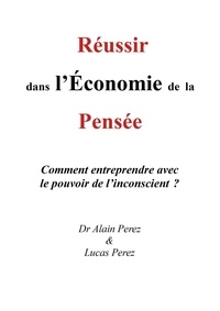 Alain Perez - Réussir dans l'Économie de la Pensée - Comment entreprendre avec le pouvoir de l'inconscient ?.