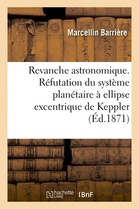  Barrière - Revanche astronomique. Réfutation du système planétaire à ellipse excentrique de Keppler.