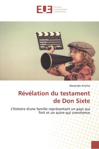 Alexander Anchia - Révélation du testament de Don Sixte - L'histoire d'une famille représentant un pays qui finit et un autre qui commence.