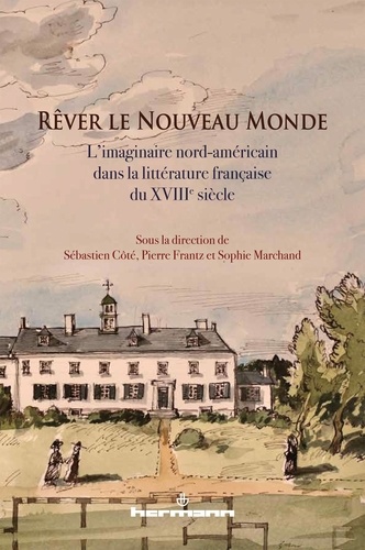 Sébastien Côté et Pierre Frantz - Rêver le Nouveau Monde - L'imaginaire nord-américain dans la littérature française du XVIIIe siècle.