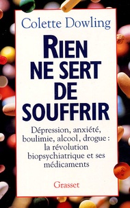 Colette Dowling - Rien ne sert de souffrir - Dépression, anxiété, boulimie, alcool, drogue : la révolution biopsychiatrique et ses médicaments.