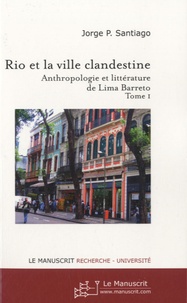 Jorge-P Santiago - Rio et la ville clandestine - Anthropologie et littérature de Lima Barreto Tome 1.