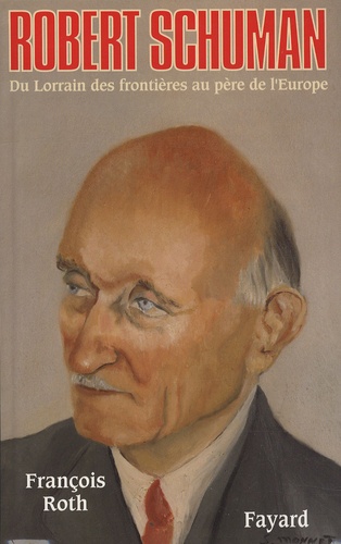 Robert Schuman. Du Lorrain des frontières au père de l'Europe