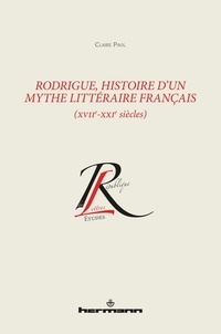 Claire Paul - Rodrigue, histoire d'un mythe littéraire français (XVIIe-XXIe siècles).