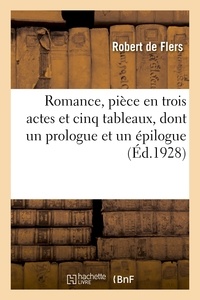Robert Flers - Romance, pièce en trois actes et cinq tableaux, dont un prologue et un épilogue - d'après l'oeuvre de M. Edward Sheldon.