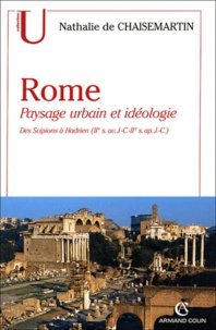 Nathalie de Chaisemartin - Rome - Paysage urbain et idéologie, des Scipions à Hadrien (IIe siècle avant J-C - IIe siècle après J-C).