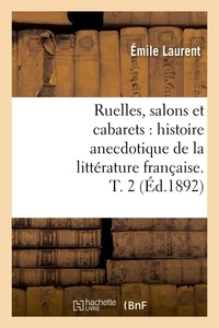Emile Laurent - Ruelles, salons et cabarets : histoire anecdotique de la littérature française. T. 2 (Éd.1892).