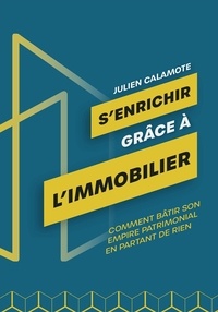 Julien Calamote - S'enrichir grâce à l'immobilier - Comment bâtir son empire patrimonial en partant de rien.
