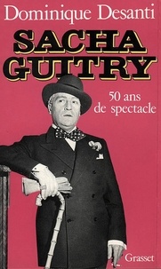 Dominique Desanti - Sacha Guitry - Cinquante ans de spectacle.