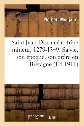 Saint Jean Discalcéat, frère mineur, 1279-1349. Sa vie, son époque, son ordre en Bretagne. manuscrit inédit du XIVe siècle