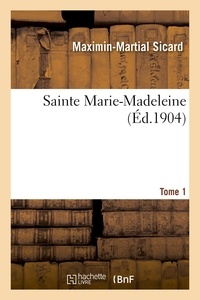 Maximin-Martial Sicard - Sainte Marie-Madeleine. Tome 1.