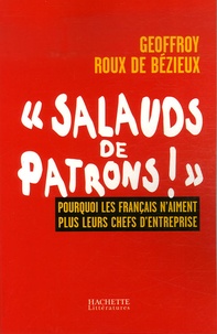 Geoffroy Roux de Bézieux - "Salauds de patrons !" - Pourquoi les Français n'aiment plus leurs chefs d'entreprise.