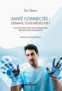 Eric Sebban - Santé connectée : demain, tous médecins ? - Une révolution avec les professionnels de santé, pour les patients.