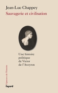 Jean-Luc Chappey - Sauvagerie et civilisation - Une histoire politique de Victor de l'Aveyron.