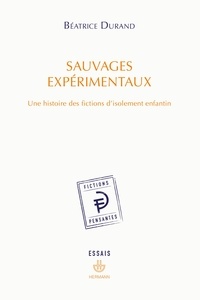 Béatrice Durand - Sauvages expérimentaux - Une histoire des fictions d'isolement enfantin.