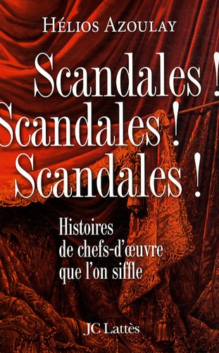 Scandales ! Scandales ! Scandales !. Histoires de chefs-d'oeuvre que l'on siffle