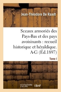 Jean-Théodore De Raadt - Sceaux armoriés des Pays-Bas et des pays avoisinants : recueil historique et héraldique. Tome I. A-G.