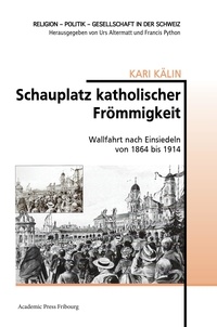 Kari Kalin - Schauplatz katholischer Frömmigkeit - Wallfahrt nach Einsiedeln von 1864 bis 1914.