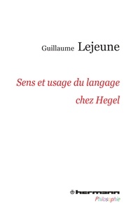 Guillaume Lejeune - Sens et usage du langage chez Hegel - Du problème de la communication de la philosophie à celui des philosophies de la communication.