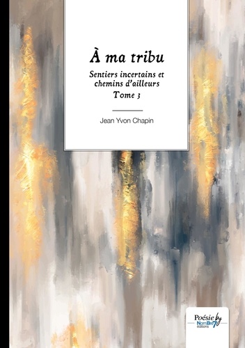 Jean Yvon Chapin - Sentiers incertains et chemins d’ailleurs Tome 3 : A ma tribu.
