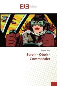 Jacques Aben - Servir - Obéir - Commander.