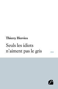 Thierry Hervieu - Seuls les idiots n'aiment pas le gris.
