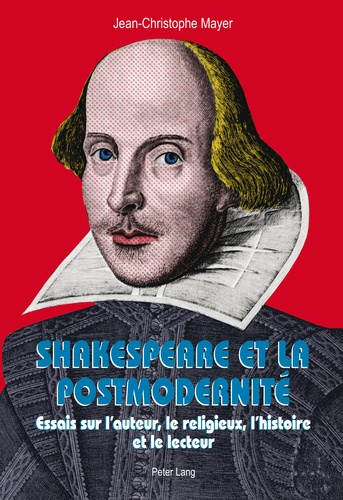 Jean-Christophe Mayer - Shakespeare et la postmodernité - Essais sur l'auteur, le religieux, l'histoire et le lecteur.