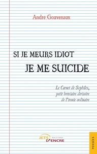 André Gouvenaux - Si je meurs idiot je me suicide - Le Carnet de Sophilès, petit bréviaire dérisoire de l'ironie ordinaire.