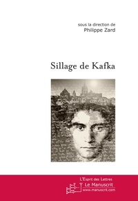 Philippe Zard - Sillage de Kafka - Actes du colloque, Paris, Université de Paris-X-Nanterre, 11-13 mars 2004.