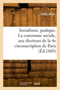 Jacques-alexandre-françois Allix - Socialisme, pratique. La commune sociale, aux électeurs de la 4e circonscription de Paris.