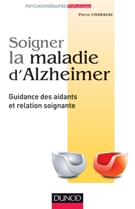 Pierre Charazac - Soigner la maladie d'Alzheimer - Guidance des aidants et relation soignante.