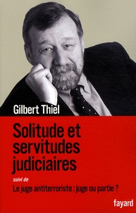Gilbert Thiel - Solitude et servitudes judiciaires - Suivi de Le juge antiterroriste : juge ou partie ?.