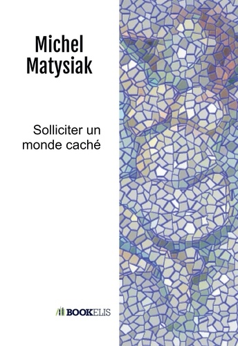 Michel Matysiak - Solliciter un monde caché.