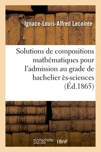 Solutions de compositions mathématiques pour l'admission au grade de bachelier ès-sciences