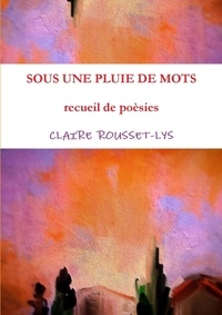Claire  t Rousset-lys - Sous une pluie de mots.