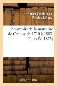Renée Caroline de Froulay Créquy - Souvenirs de la marquise de Créquy de 1710 à 1803. T. 1 (Éd.1873).