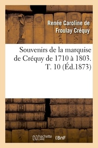 Renée Caroline de Froulay Créquy - Souvenirs de la marquise de Créquy de 1710 à 1803. T. 10 (Éd.1873).