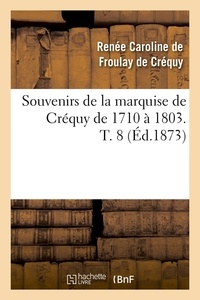 Renée-Caroline Froulay de Créquy (de) - Souvenirs de la marquise de Créquy de 1710 à 1803. T. 8 (Éd.1873).